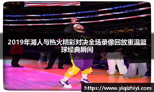 2019年湖人与热火精彩对决全场录像回放重温篮球经典瞬间